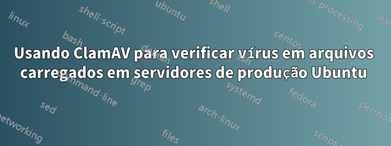 Usando ClamAV para verificar vírus em arquivos carregados em servidores de produção Ubuntu