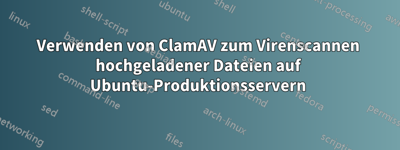 Verwenden von ClamAV zum Virenscannen hochgeladener Dateien auf Ubuntu-Produktionsservern