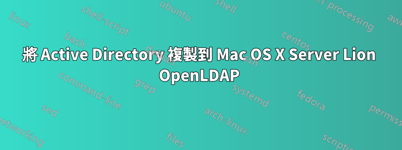 將 Active Directory 複製到 Mac OS X Server Lion OpenLDAP