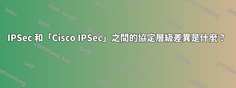 IPSec 和「Cisco IPSec」之間的協定層級差異是什麼？