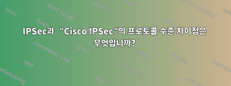 IPSec과 "Cisco IPSec"의 프로토콜 수준 차이점은 무엇입니까?