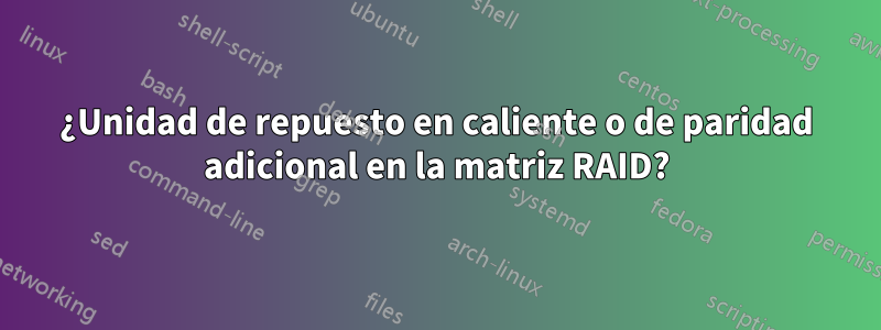 ¿Unidad de repuesto en caliente o de paridad adicional en la matriz RAID?