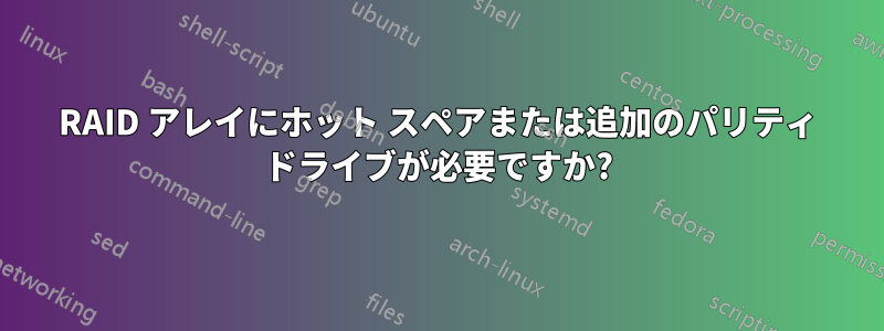 RAID アレイにホット スペアまたは追加のパリティ ドライブが必要ですか?