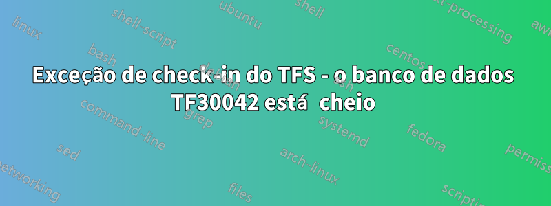 Exceção de check-in do TFS - o banco de dados TF30042 está cheio