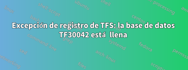 Excepción de registro de TFS: la base de datos TF30042 está llena