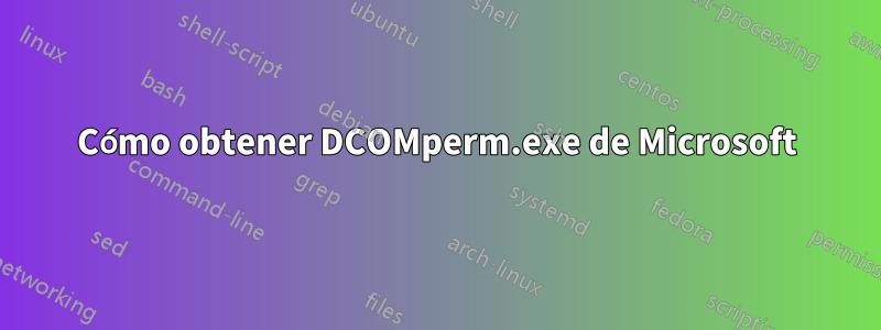 Cómo obtener DCOMperm.exe de Microsoft