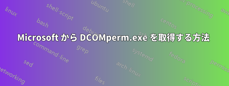 Microsoft から DCOMperm.exe を取得する方法