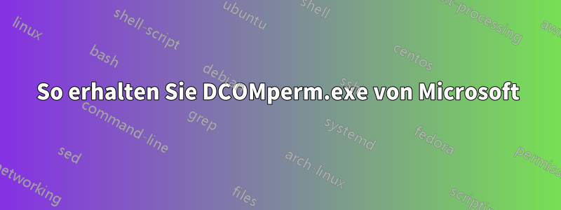 So erhalten Sie DCOMperm.exe von Microsoft