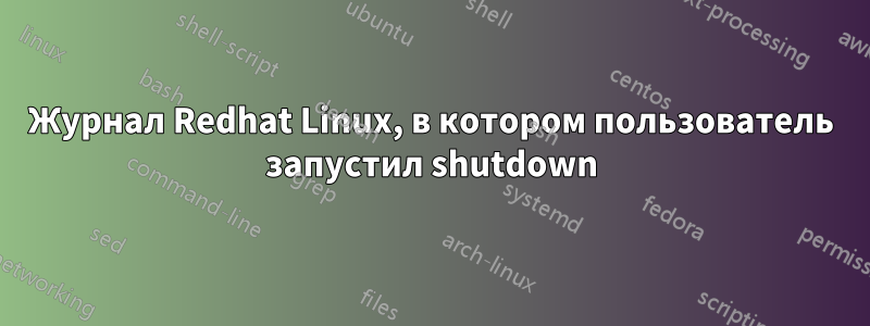 Журнал Redhat Linux, в котором пользователь запустил shutdown