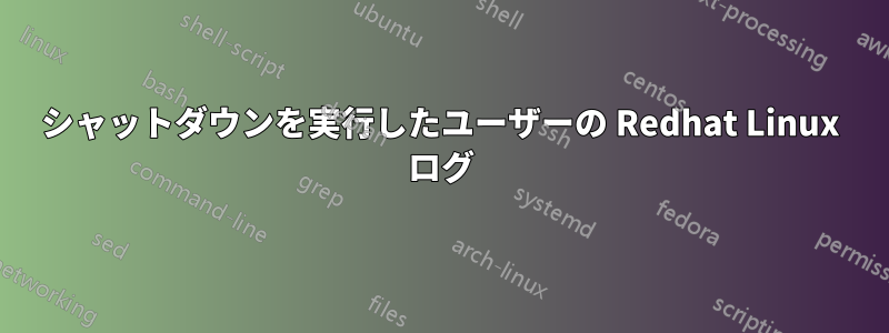 シャットダウンを実行したユーザーの Redhat Linux ログ