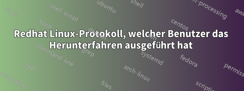 Redhat Linux-Protokoll, welcher Benutzer das Herunterfahren ausgeführt hat