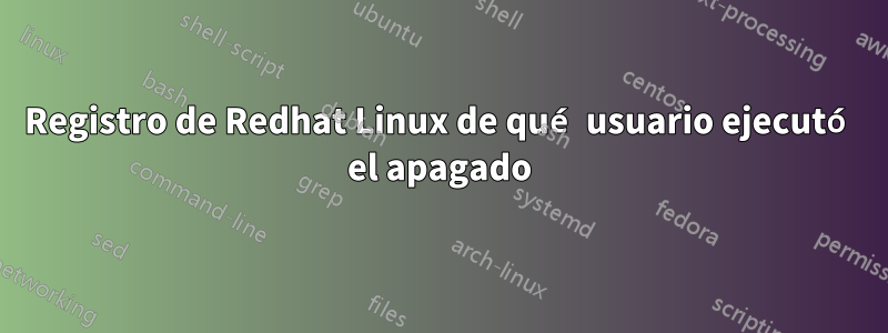 Registro de Redhat Linux de qué usuario ejecutó el apagado