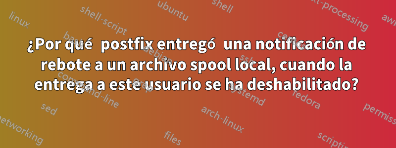 ¿Por qué postfix entregó una notificación de rebote a un archivo spool local, cuando la entrega a este usuario se ha deshabilitado?