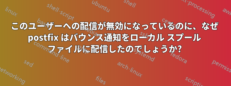 このユーザーへの配信が無効になっているのに、なぜ postfix はバウンス通知をローカル スプール ファイルに配信したのでしょうか?