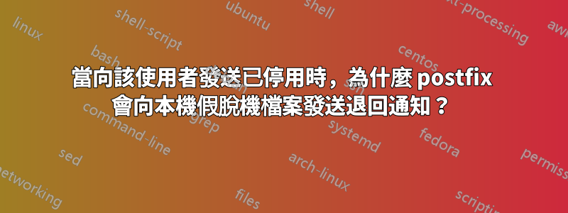 當向該使用者發送已停用時，為什麼 postfix 會向本機假脫機檔案發送退回通知？