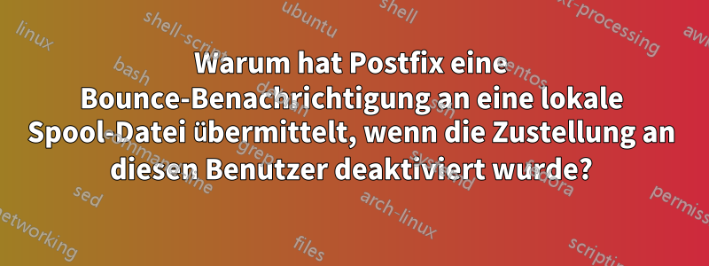 Warum hat Postfix eine Bounce-Benachrichtigung an eine lokale Spool-Datei übermittelt, wenn die Zustellung an diesen Benutzer deaktiviert wurde?