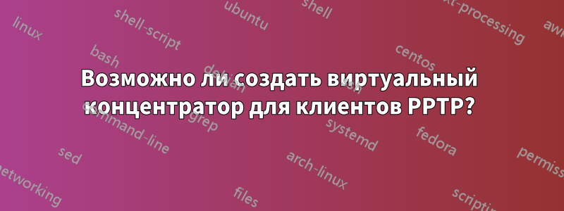 Возможно ли создать виртуальный концентратор для клиентов PPTP?