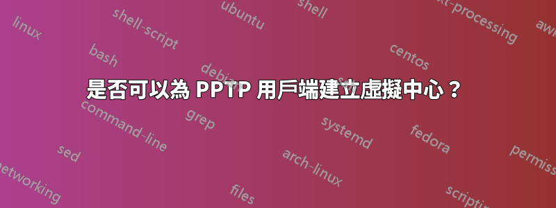 是否可以為 PPTP 用戶端建立虛擬中心？