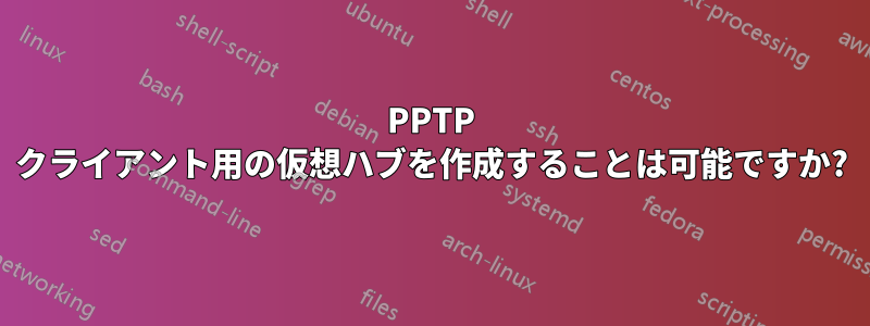 PPTP クライアント用の仮想ハブを作成することは可能ですか?