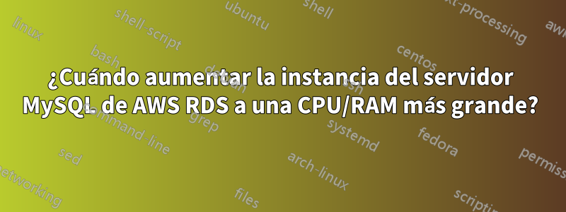 ¿Cuándo aumentar la instancia del servidor MySQL de AWS RDS a una CPU/RAM más grande?