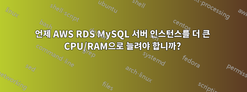 언제 AWS RDS MySQL 서버 인스턴스를 더 큰 CPU/RAM으로 늘려야 합니까?