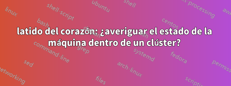 latido del corazón: ¿averiguar el estado de la máquina dentro de un clúster?