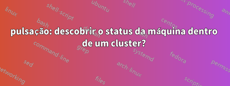 pulsação: descobrir o status da máquina dentro de um cluster?