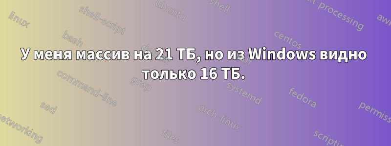 У меня массив на 21 ТБ, но из Windows видно только 16 ТБ.