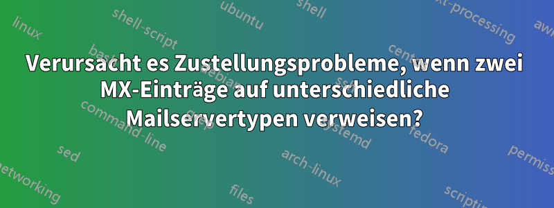 Verursacht es Zustellungsprobleme, wenn zwei MX-Einträge auf unterschiedliche Mailservertypen verweisen?