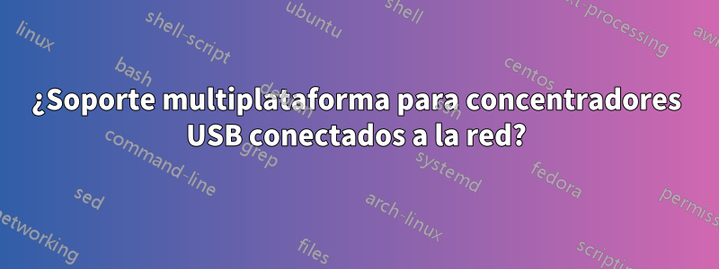 ¿Soporte multiplataforma para concentradores USB conectados a la red?