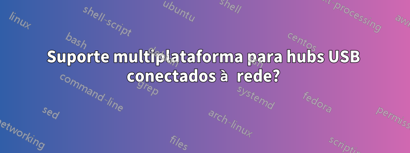 Suporte multiplataforma para hubs USB conectados à rede?