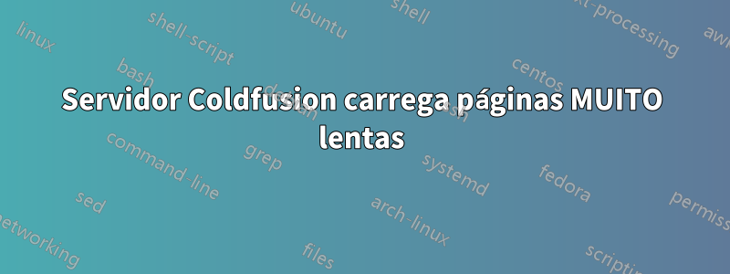 Servidor Coldfusion carrega páginas MUITO lentas