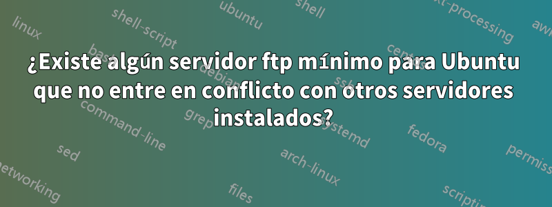 ¿Existe algún servidor ftp mínimo para Ubuntu que no entre en conflicto con otros servidores instalados?