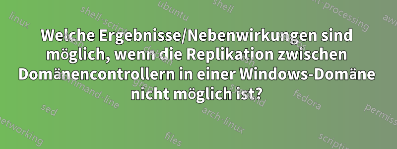 Welche Ergebnisse/Nebenwirkungen sind möglich, wenn die Replikation zwischen Domänencontrollern in einer Windows-Domäne nicht möglich ist?