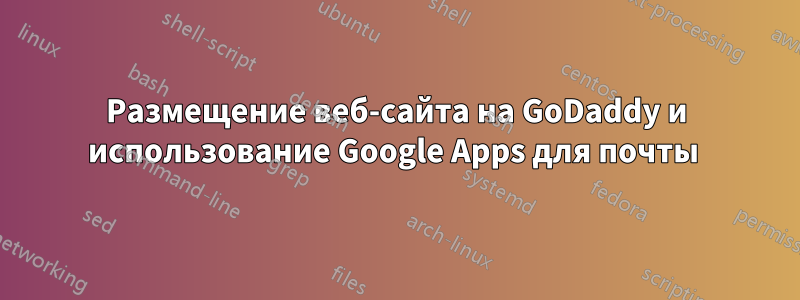 Размещение веб-сайта на GoDaddy и использование Google Apps для почты 