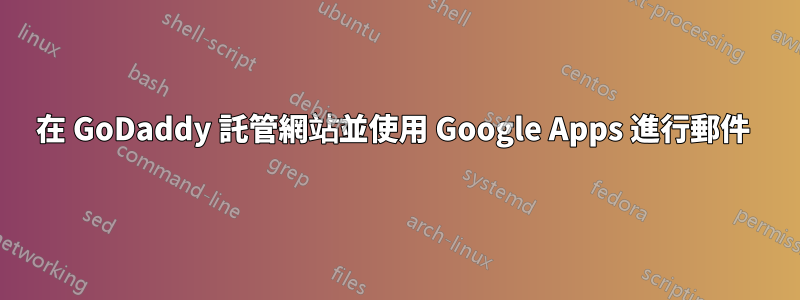 在 GoDaddy 託管網站並使用 Google Apps 進行郵件 