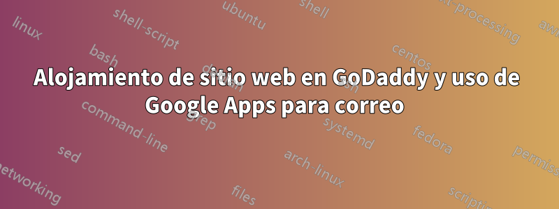 Alojamiento de sitio web en GoDaddy y uso de Google Apps para correo 