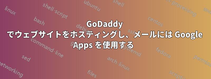 GoDaddy でウェブサイトをホスティングし、メールには Google Apps を使用する 