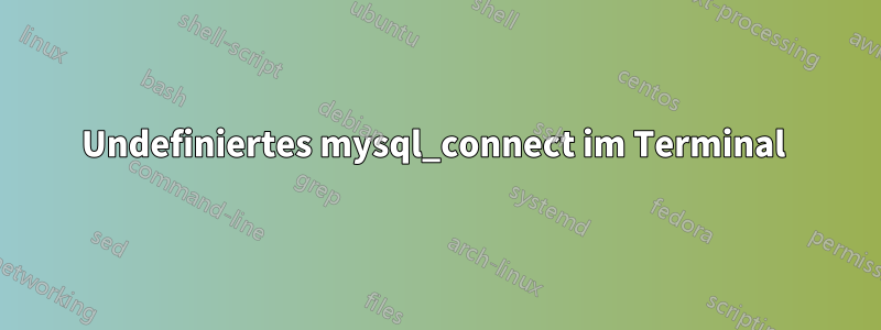 Undefiniertes mysql_connect im Terminal 