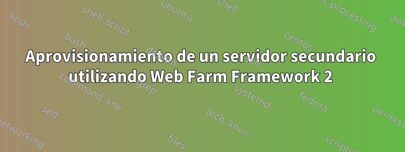 Aprovisionamiento de un servidor secundario utilizando Web Farm Framework 2