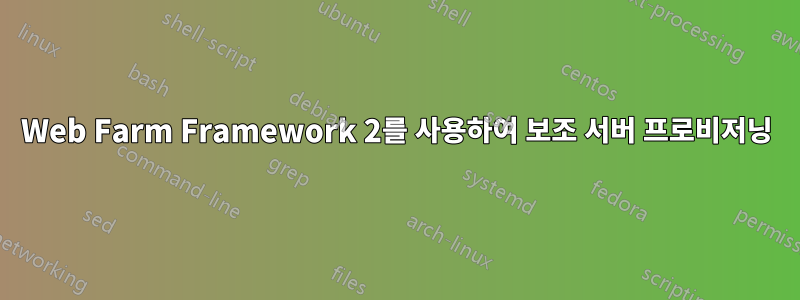 Web Farm Framework 2를 사용하여 보조 서버 프로비저닝