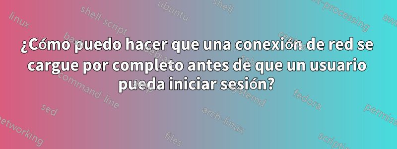 ¿Cómo puedo hacer que una conexión de red se cargue por completo antes de que un usuario pueda iniciar sesión?