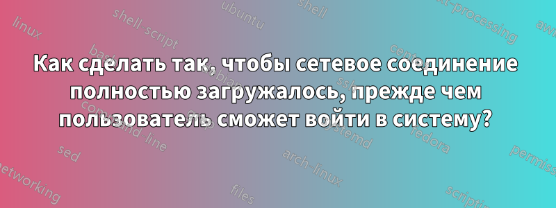 Как сделать так, чтобы сетевое соединение полностью загружалось, прежде чем пользователь сможет войти в систему?