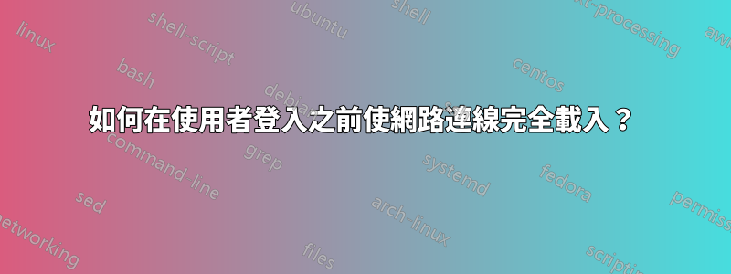 如何在使用者登入之前使網路連線完全載入？