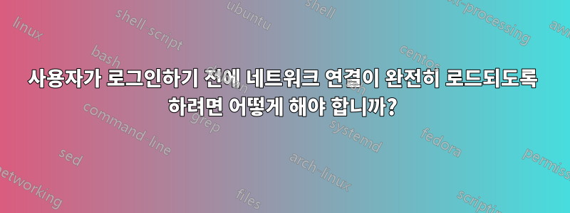 사용자가 로그인하기 전에 네트워크 연결이 완전히 로드되도록 하려면 어떻게 해야 합니까?