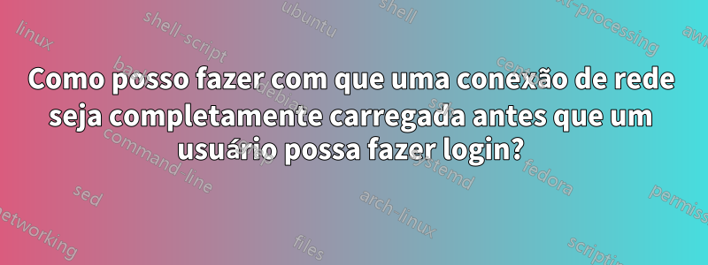 Como posso fazer com que uma conexão de rede seja completamente carregada antes que um usuário possa fazer login?