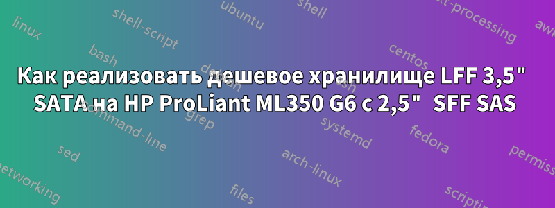 Как реализовать дешевое хранилище LFF 3,5" SATA на HP ProLiant ML350 G6 с 2,5" SFF SAS