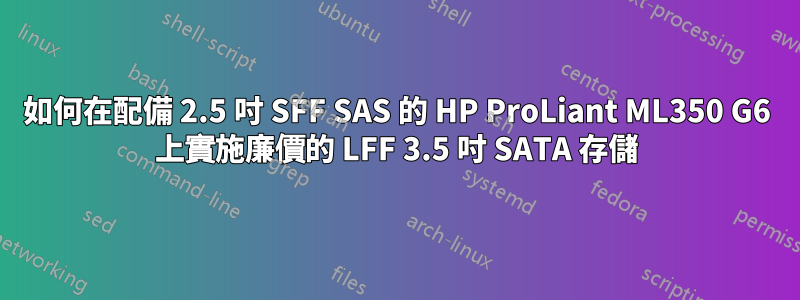 如何在配備 2.5 吋 SFF SAS 的 HP ProLiant ML350 G6 上實施廉價的 LFF 3.5 吋 SATA 存儲