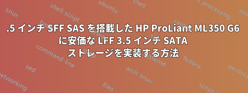 2.5 インチ SFF SAS を搭載した HP ProLiant ML350 G6 に安価な LFF 3.5 インチ SATA ストレージを実装する方法