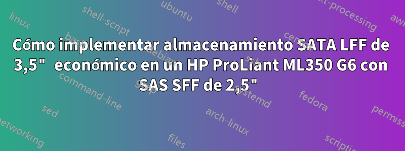 Cómo implementar almacenamiento SATA LFF de 3,5" económico en un HP ProLiant ML350 G6 con SAS SFF de 2,5"